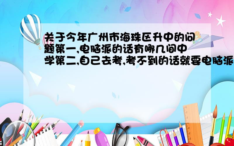 关于今年广州市海珠区升中的问题第一,电脑派的话有哪几间中学第二,自己去考,考不到的话就要电脑派位了吗江南中学算不算