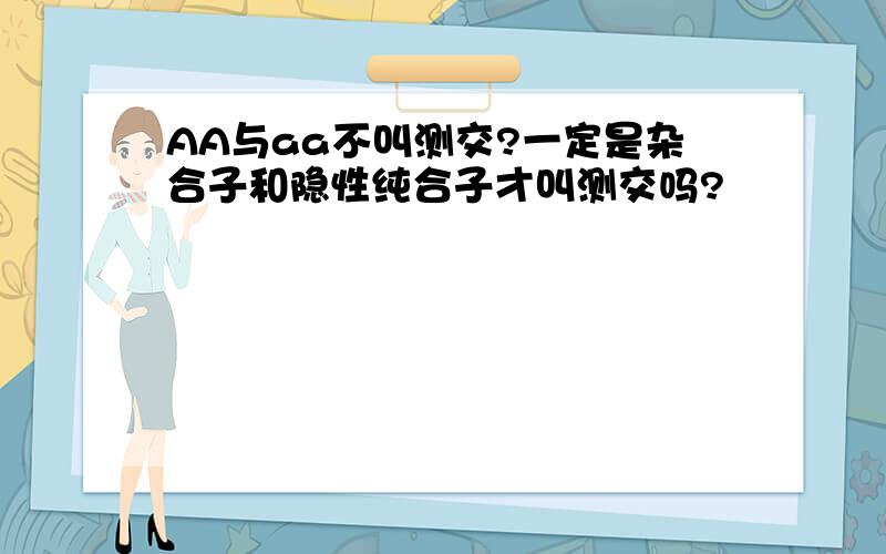 AA与aa不叫测交?一定是杂合子和隐性纯合子才叫测交吗?