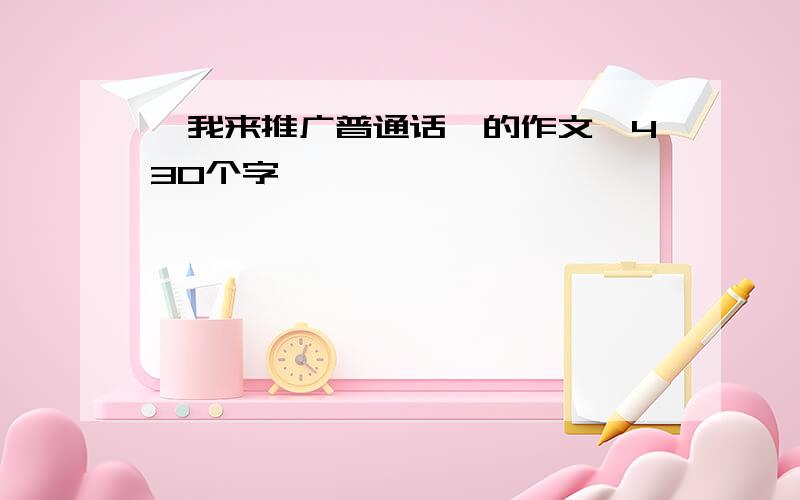 《我来推广普通话》的作文,430个字