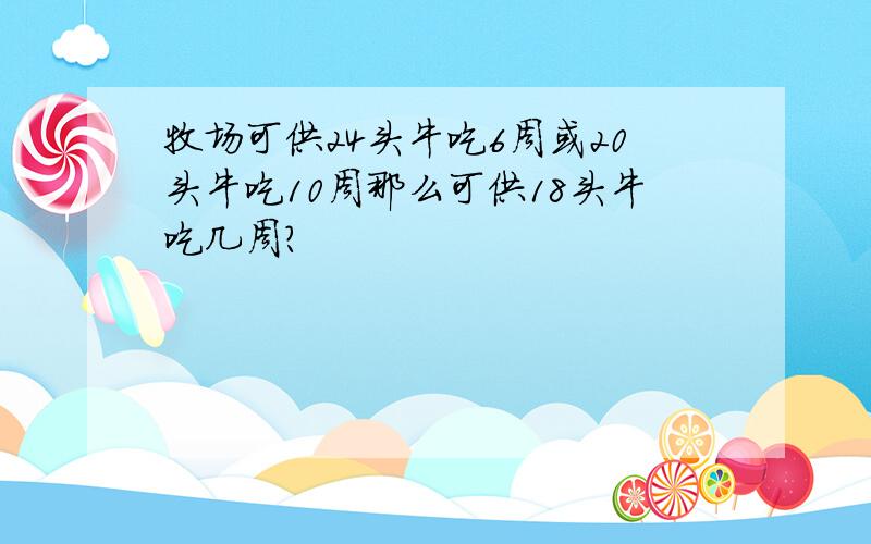 牧场可供24头牛吃6周或20头牛吃10周那么可供18头牛吃几周?