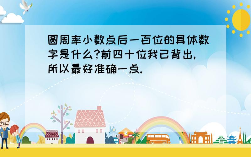 圆周率小数点后一百位的具体数字是什么?前四十位我已背出,所以最好准确一点.