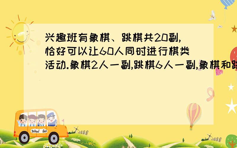 兴趣班有象棋、跳棋共20副,恰好可以让60人同时进行棋类活动.象棋2人一副,跳棋6人一副,象棋和跳棋各有多少副?