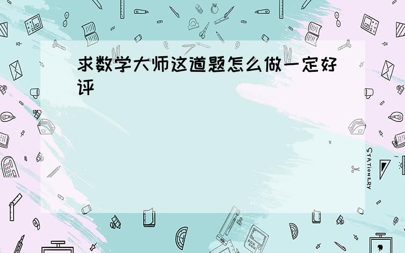 求数学大师这道题怎么做一定好评