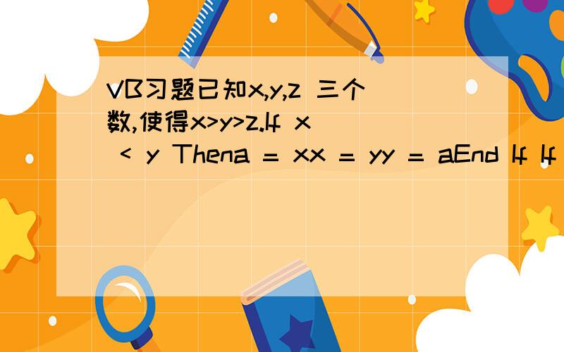 VB习题已知x,y,z 三个数,使得x>y>z.If x < y Thena = xx = yy = aEnd If If y < z Thena = yy = zz = a End IfIf x < y Thena = xx = yy = aEnd If我要问的是,前两个if已交换了X,Y,Z的大小了,最后怎么还要再交换“If x < y Then”