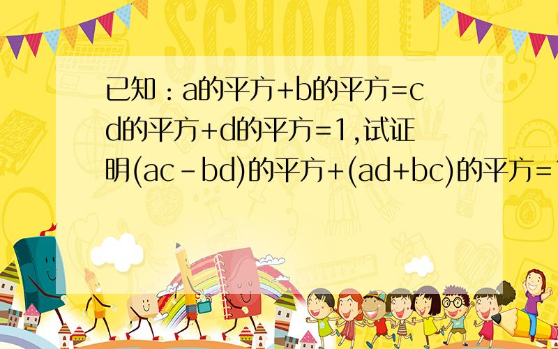 已知：a的平方+b的平方=cd的平方+d的平方=1,试证明(ac-bd)的平方+(ad+bc)的平方=1