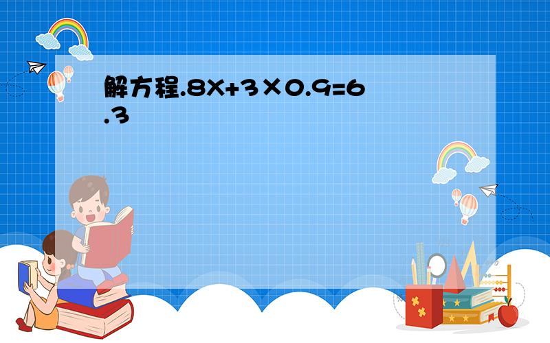 解方程.8X+3×0.9=6.3