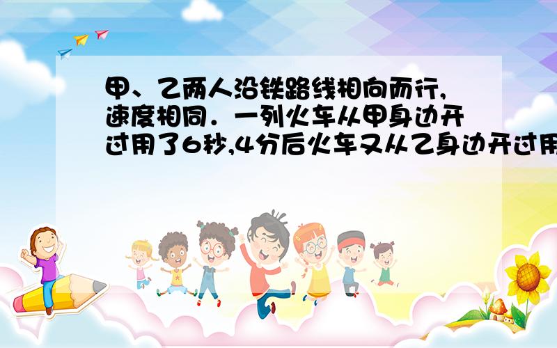 甲、乙两人沿铁路线相向而行,速度相同．一列火车从甲身边开过用了6秒,4分后火车又从乙身边开过用了5秒,那么从火车遇到乙开始,再过多少分甲、乙两人相遇?