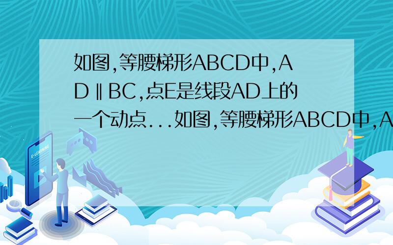 如图,等腰梯形ABCD中,AD‖BC,点E是线段AD上的一个动点...如图,等腰梯形ABCD中,AD‖BC,点E是线段AD上的一个动点(E与A、D不重合),G、F、H分别是BE、BC、CE的中点． (1)试探索四边形EGFH的形状,并说明理