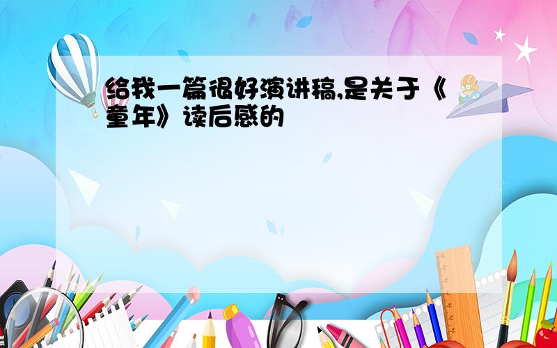 给我一篇很好演讲稿,是关于《童年》读后感的