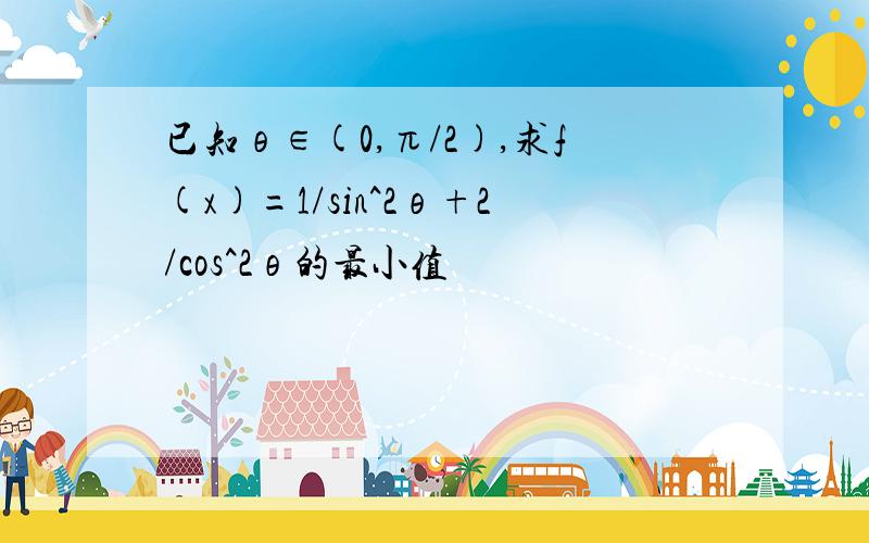 已知θ∈(0,π/2),求f(x)=1/sin^2θ+2/cos^2θ的最小值