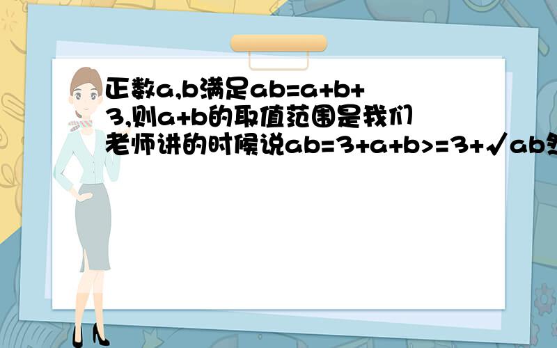 正数a,b满足ab=a+b+3,则a+b的取值范围是我们老师讲的时候说ab=3+a+b>=3+√ab然后说什么(√ab)^2-2√ab-3>=0√ab=3请问一下这个(√ab)^2-2√ab-3>=0是怎么列出来的?