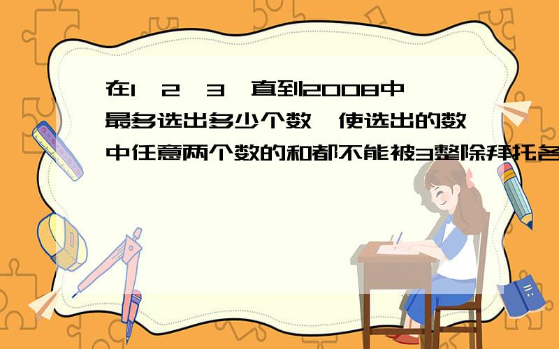 在1、2、3一直到2008中最多选出多少个数,使选出的数中任意两个数的和都不能被3整除拜托各位了 3Q