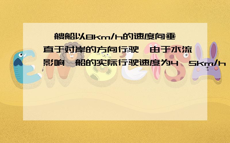 一艘船以8km/h的速度向垂直于对岸的方向行驶,由于水流影响,船的实际行驶速度为4√5km/h,求水流速的大小