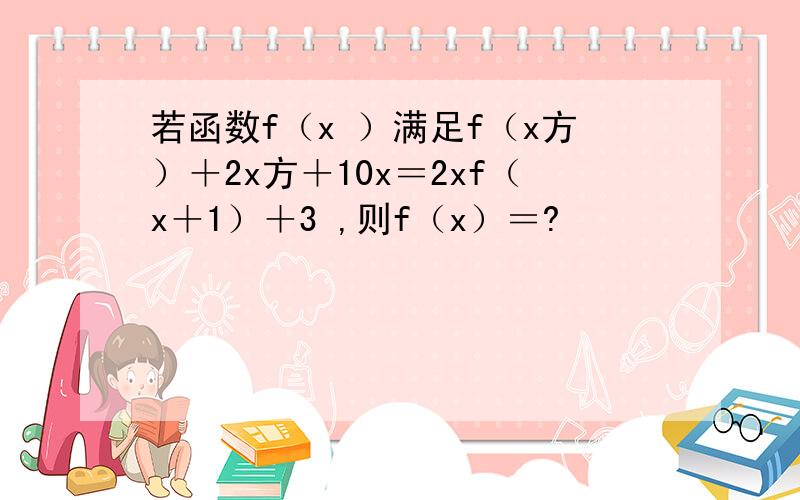 若函数f（x ）满足f（x方）＋2x方＋10x＝2xf（x＋1）＋3 ,则f（x）＝?