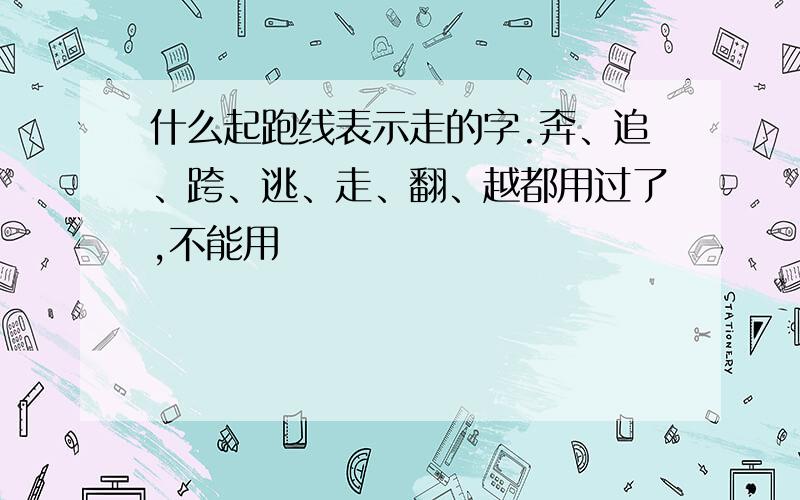 什么起跑线表示走的字.奔、追、跨、逃、走、翻、越都用过了,不能用