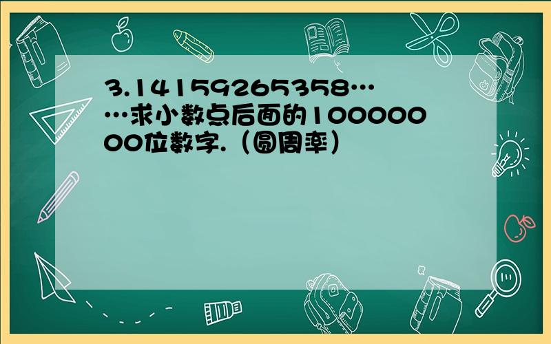 3.14159265358……求小数点后面的10000000位数字.（圆周率）