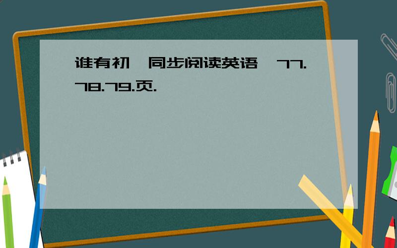 谁有初一同步阅读英语,77.78.79.页.