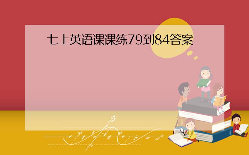 七上英语课课练79到84答案