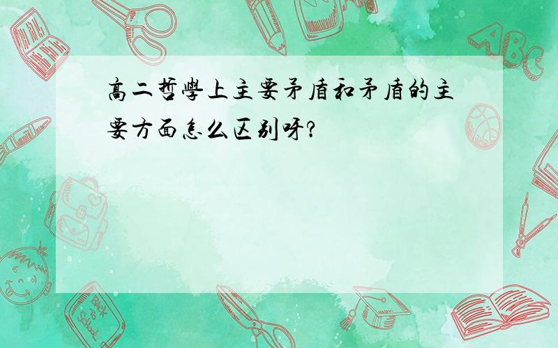 高二哲学上主要矛盾和矛盾的主要方面怎么区别呀?