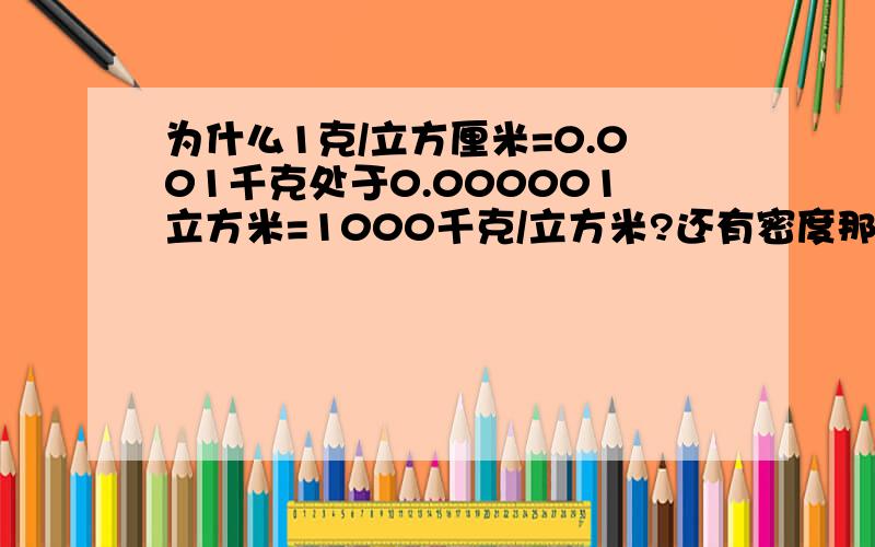 为什么1克/立方厘米=0.001千克处于0.000001立方米=1000千克/立方米?还有密度那些的,