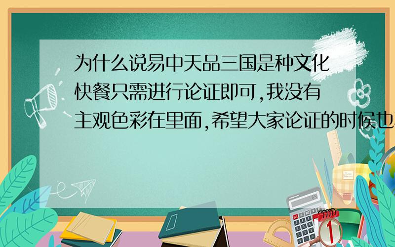 为什么说易中天品三国是种文化快餐只需进行论证即可,我没有主观色彩在里面,希望大家论证的时候也不要带有主观色彩……