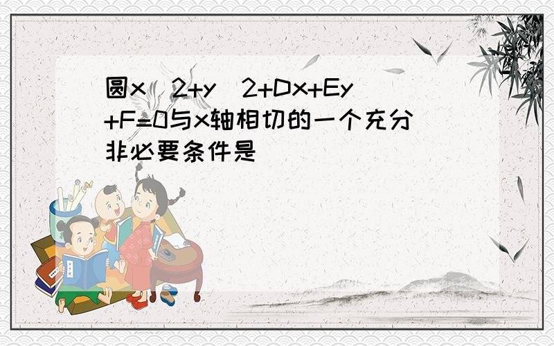 圆x^2+y^2+Dx+Ey+F=0与x轴相切的一个充分非必要条件是