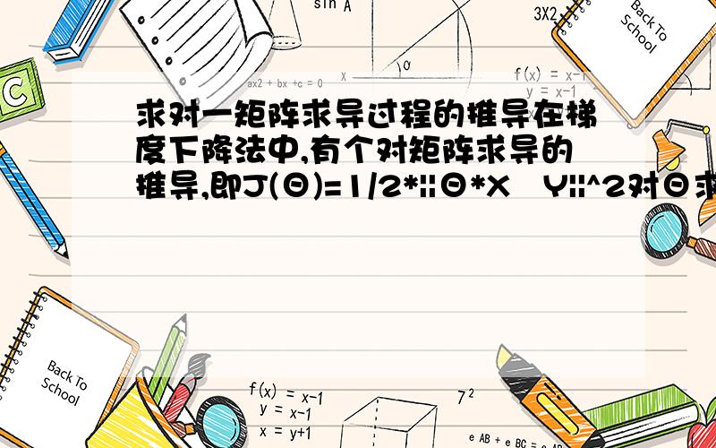 求对一矩阵求导过程的推导在梯度下降法中,有个对矩阵求导的推导,即J(Θ)=1/2*||Θ*X−Y||^2对Θ求导的结果是∂J(Θ)/∂Θ=X'*X*Θ−X'*Y,其中X'表示X的转置.请问这是怎么来的,根据哪个矩