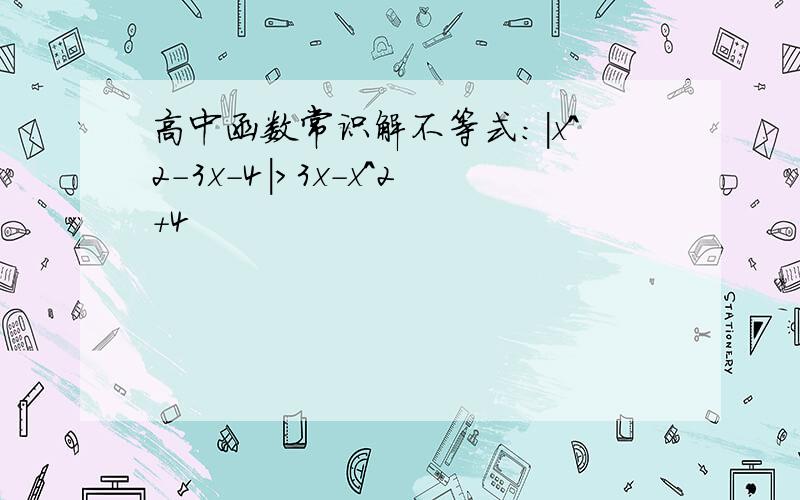 高中函数常识解不等式：|x^2-3x-4|>3x-x^2+4