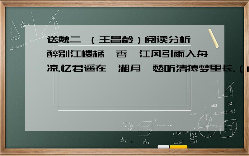 送魏二 （王昌龄）阅读分析 醉别江楼橘柚香,江风引雨入舟凉.忆君遥在潇湘月,愁听清猿梦里长.（1）本诗前两句中哪个字最能体现离愁?请找出并说明理由（2）这首送别诗,在“虚”“实”手