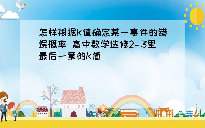 怎样根据K值确定某一事件的错误概率 高中数学选修2-3里最后一章的K值