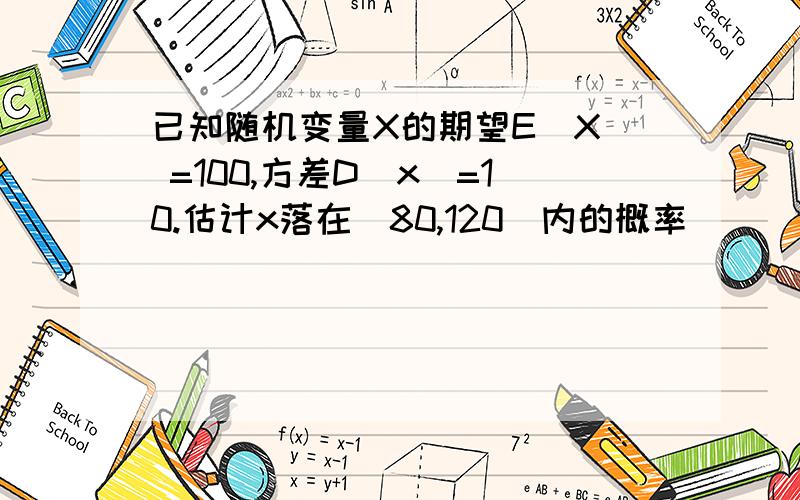 已知随机变量X的期望E(X) =100,方差D（x）=10.估计x落在（80,120）内的概率