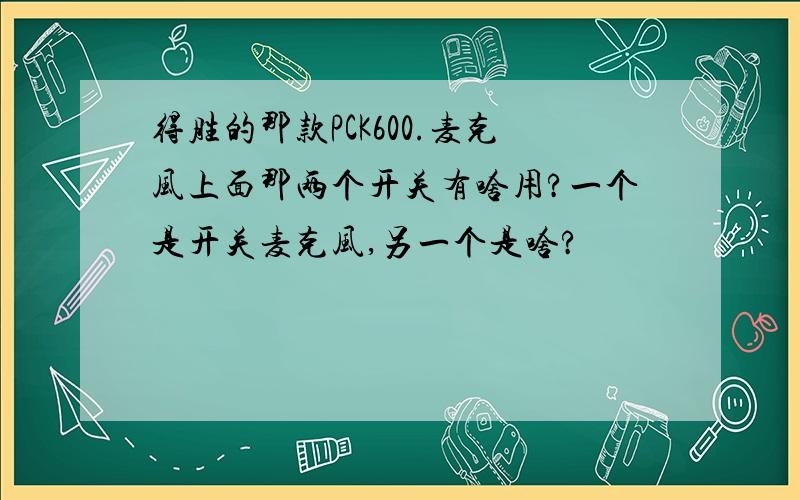 得胜的那款PCK600.麦克风上面那两个开关有啥用?一个是开关麦克风,另一个是啥?