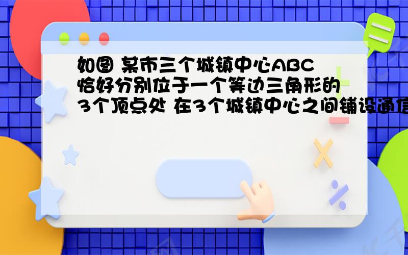 如图 某市三个城镇中心ABC恰好分别位于一个等边三角形的3个顶点处 在3个城镇中心之间铺设通信光缆 以城镇A为出发点 设计了三种连接方案：1 AB＋BC2 AD＋BC(D为BC中点)3 OA＋OB＋OC（O为三角形A