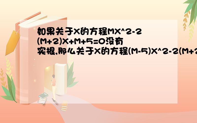 如果关于X的方程MX^2-2(M+2)X+M+5=0没有实根,那么关于X的方程(M-5)X^2-2(M+2)X+M=0的实根个数是多少?我觉得是1个或者0个,但是不确定.