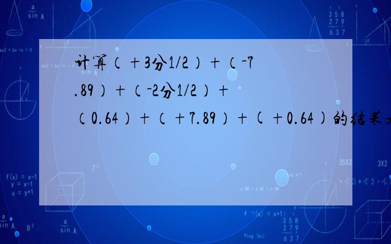 计算（+3分1/2）+（-7.89）+（-2分1/2）+（0.64）+（+7.89）+(+0.64)的结果是