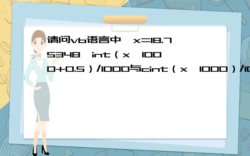 请问vb语言中,x=18.75348,int（x*1000+0.5）/1000与cint（x*1000）/1000的运行结果一致吗?为什么+0.5