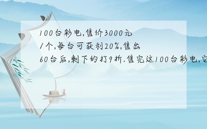 100台彩电,售价3000元/个,每台可获利20%,售出60台后,剩下的打9折.售完这100台彩电,它的盈亏率是多