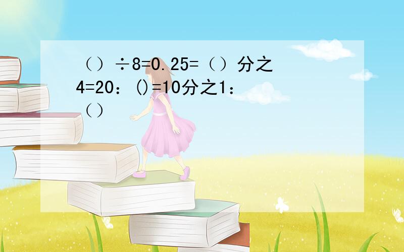 （）÷8=0.25=（）分之4=20：()=10分之1：（）