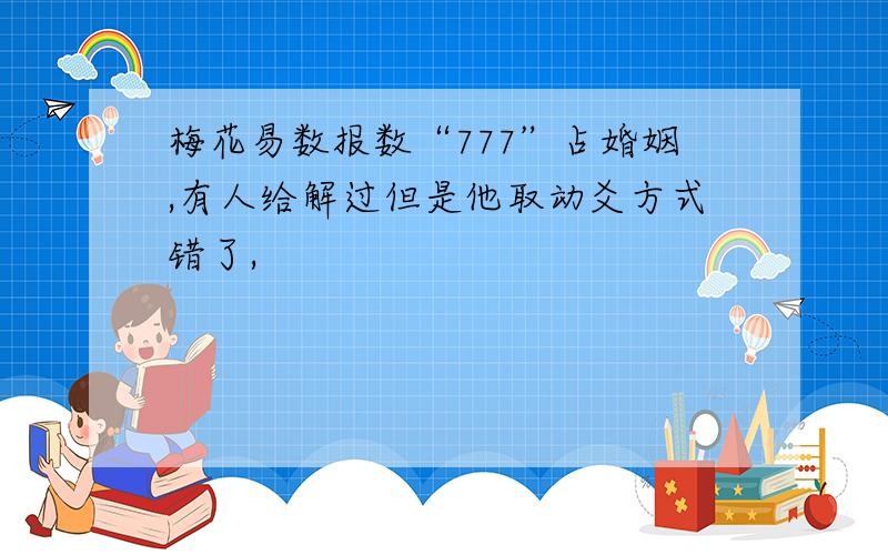 梅花易数报数“777”占婚姻,有人给解过但是他取动爻方式错了,