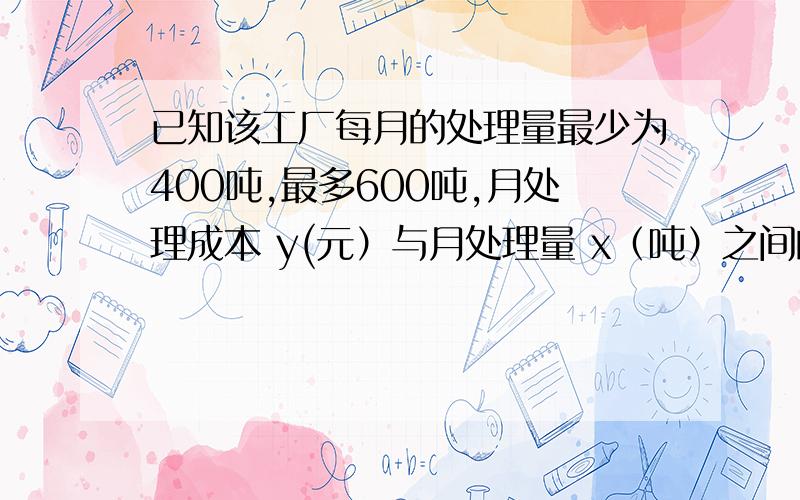 已知该工厂每月的处理量最少为400吨,最多600吨,月处理成本 y(元）与月处理量 x（吨）之间的函数关系是y=(1／2)x²－200x＋80000,且每月处理一吨二氧化碳得到可利用的化工产品的售价为100元.