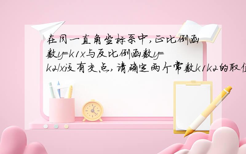 在同一直角坐标系中,正比例函数y=k1x与反比例函数y=k2/x没有交点,请确定两个常数k1k2的取值范围