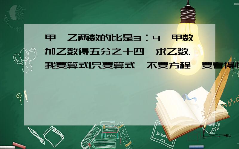 甲、乙两数的比是3：4,甲数加乙数得五分之十四,求乙数.我要算式!只要算式,不要方程,要看得懂点的!