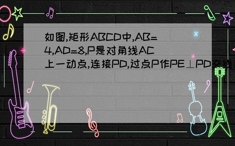 如图,矩形ABCD中,AB=4,AD=8,P是对角线AC上一动点,连接PD,过点P作PE⊥PD交线段BC于E,设AP=x．（1）求PD：PE的值；（2）设DE2=y,试求出y与x的函数关系式,并求x取何值时,y有最小值；（3）当△PCD为等腰三