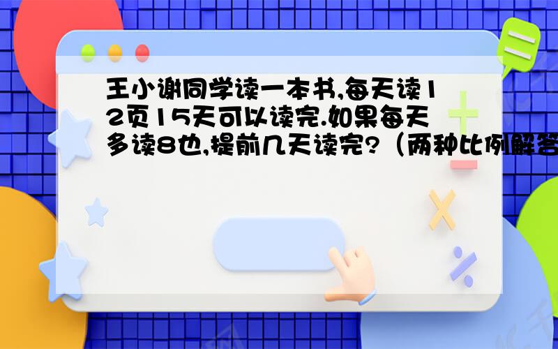 王小谢同学读一本书,每天读12页15天可以读完.如果每天多读8也,提前几天读完?（两种比例解答）我已经写完间接设的了,我要一个直接设的：设提前x天读完.