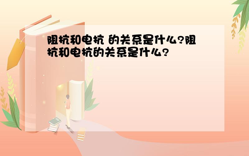 阻抗和电抗 的关系是什么?阻抗和电抗的关系是什么?