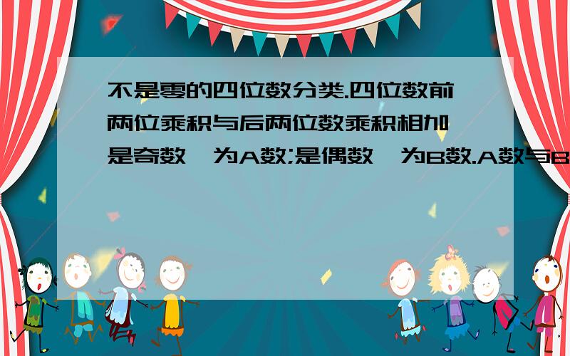 不是零的四位数分类.四位数前两位乘积与后两位数乘积相加,是奇数,为A数;是偶数,为B数.A数与B数各有多少个?