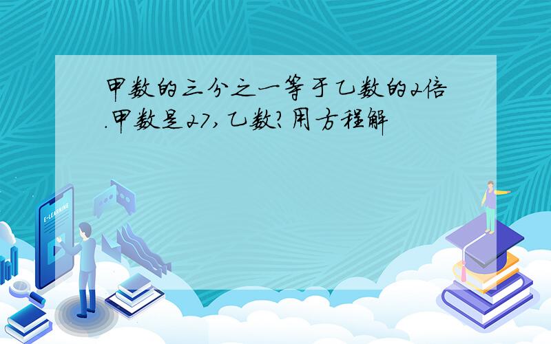 甲数的三分之一等于乙数的2倍.甲数是27,乙数?用方程解