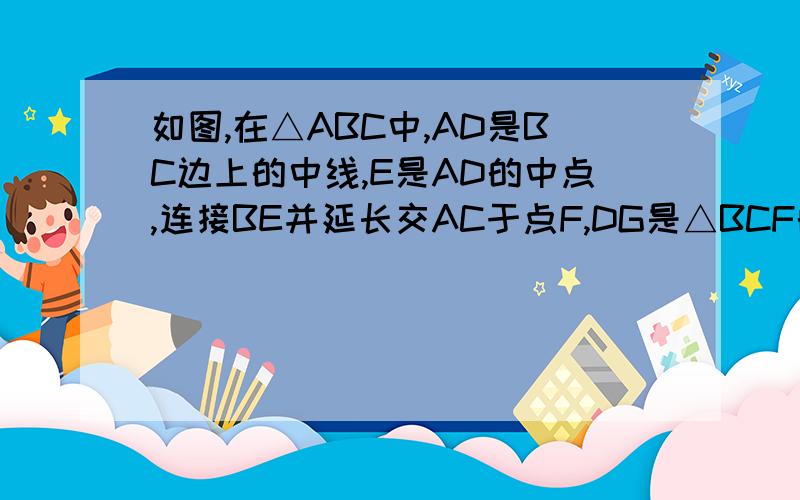 如图,在△ABC中,AD是BC边上的中线,E是AD的中点,连接BE并延长交AC于点F,DG是△BCF的中位线.求证：AF=1/2FC