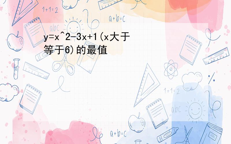 y=x^2-3x+1(x大于等于6)的最值