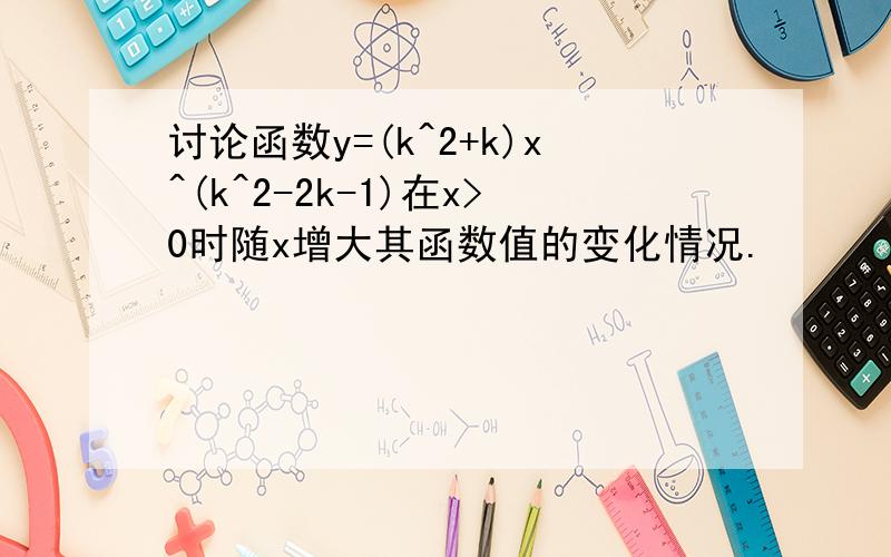 讨论函数y=(k^2+k)x^(k^2-2k-1)在x>0时随x增大其函数值的变化情况.